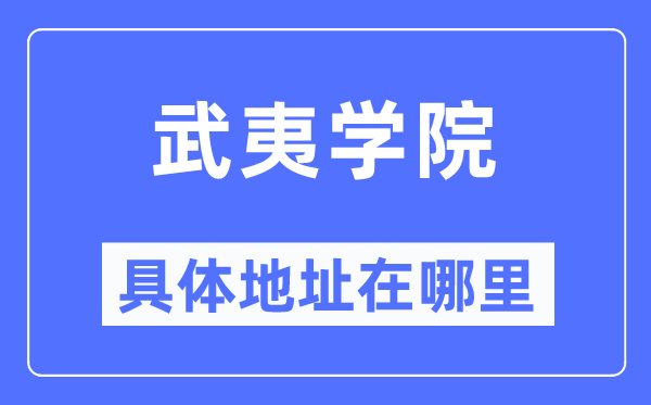 武夷学院具体地址在哪里,在武夷的哪个区？