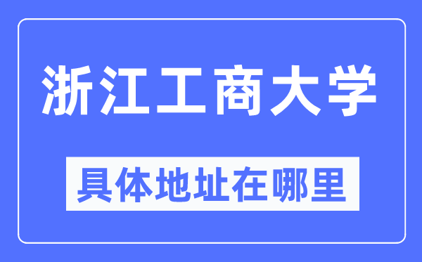 浙江工商大学具体地址在哪里,在哪个城市，哪个区？