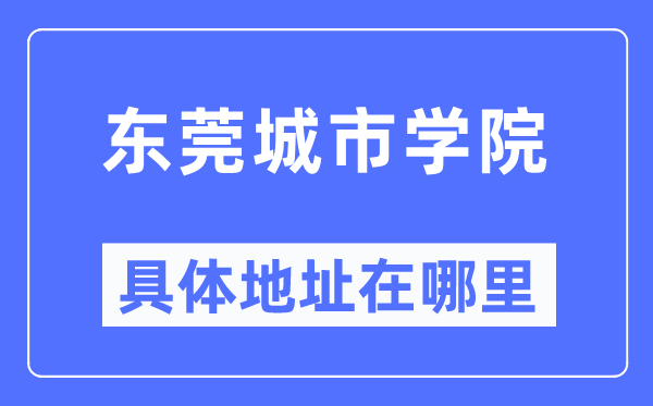 东莞城市学院具体地址在哪里,在东莞的哪个区？