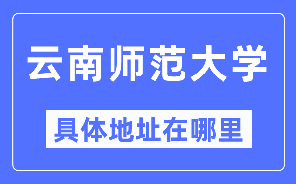 云南师范大学具体地址在哪里,在哪个城市，哪个区？