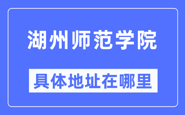 湖州师范学院具体地址在哪里,在湖州的哪个区？