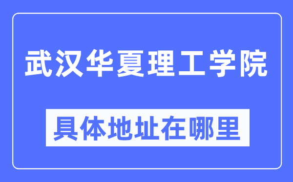 武汉华夏理工学院具体地址在哪里,在武汉的哪个区？