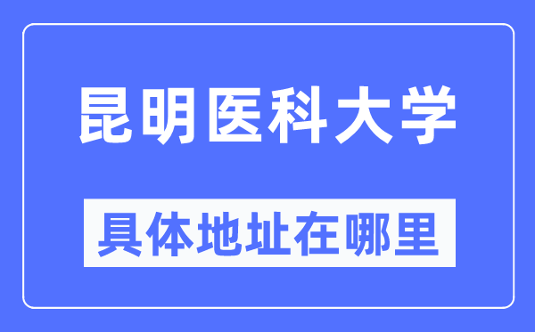 昆明医科大学具体地址在哪里,在昆明的哪个区？