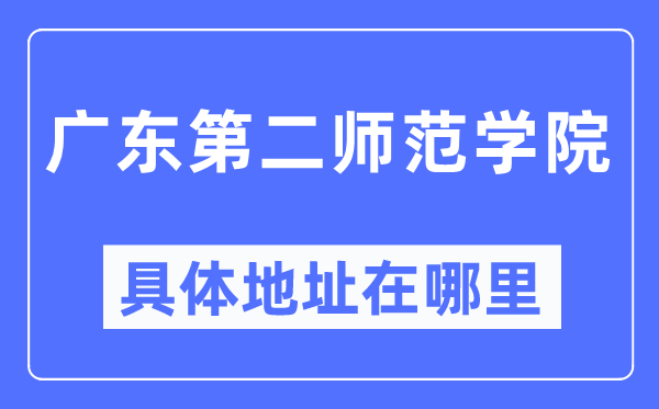 广东第二师范学院具体地址在哪里,在哪个城市，哪个区？