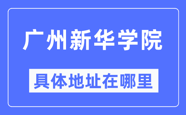 广州新华学院具体地址在哪里,在广州的哪个区？