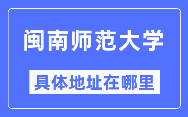 闽南师范大学具体地址在哪里,在哪个城市，哪个区？