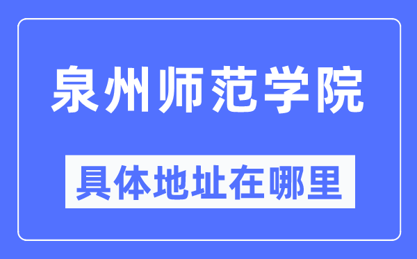 泉州师范学院具体地址在哪里,在泉州的哪个区？