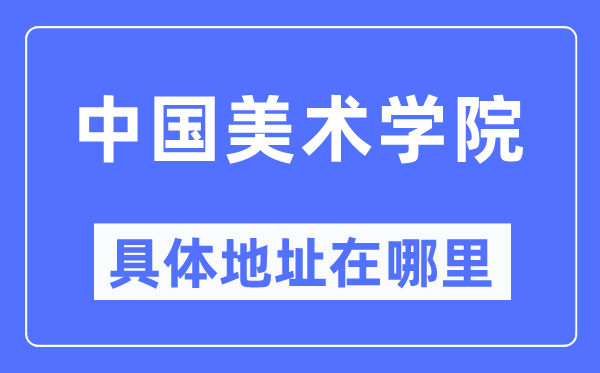 中国美术学院具体地址在哪里,在哪个城市，哪个区？