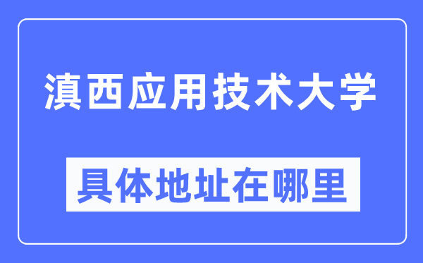 滇西应用技术大学具体地址在哪里,在哪个城市，哪个区？