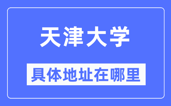 天津大学具体地址在哪里,在天津的哪个区？