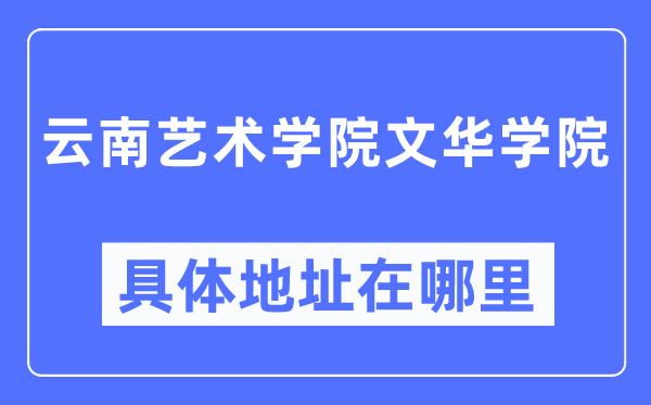 云南艺术学院文华学院具体地址在哪里,在哪个城市，哪个区？