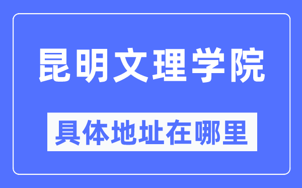 昆明文理学院具体地址在哪里,在昆明的哪个区？