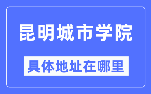 昆明城市学院具体地址在哪里,在昆明的哪个区？