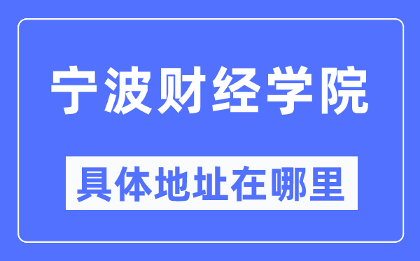 宁波财经学院具体地址在哪里,在宁波的哪个区？