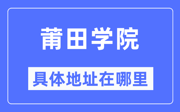 莆田学院具体地址在哪里,在莆田的哪个区？