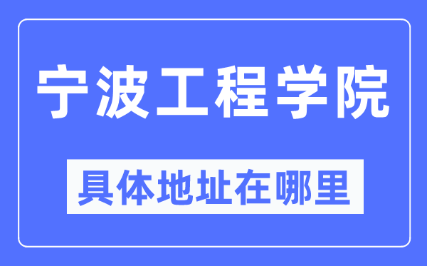 宁波工程学院具体地址在哪里,在宁波的哪个区？