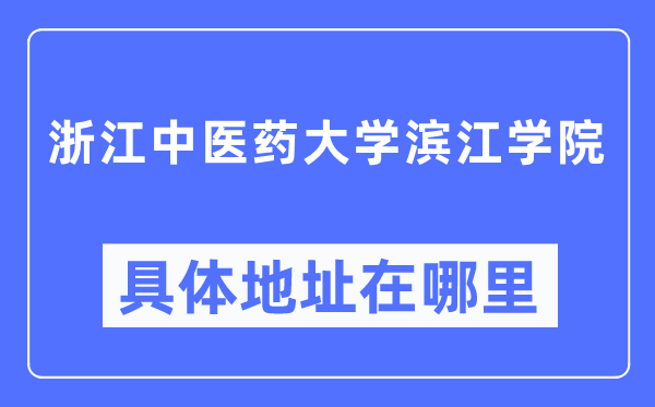 浙江中医药大学滨江学院具体地址在哪里,在哪个城市，哪个区？