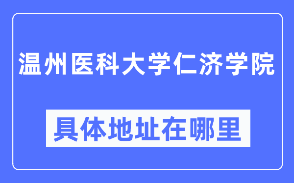 温州医科大学仁济学院具体地址在哪里,在温州的哪个区？