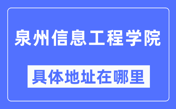 泉州信息工程学院具体地址在哪里,在泉州的哪个区？