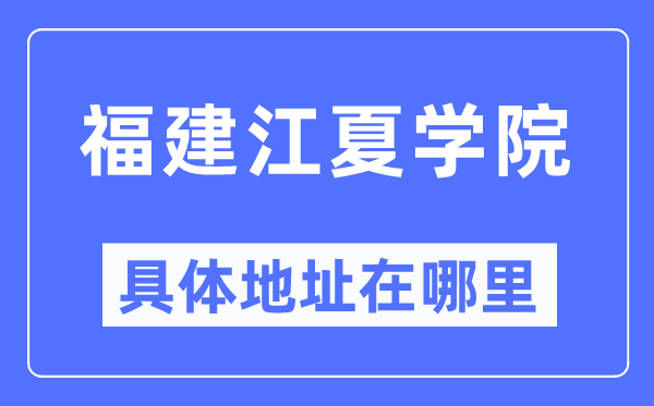 福建江夏学院具体地址在哪里,在哪个城市，哪个区？