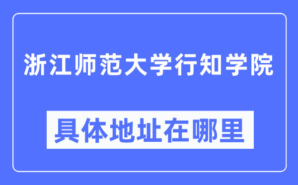 浙江师范大学行知学院具体地址在哪里,在哪个城市，哪个区？