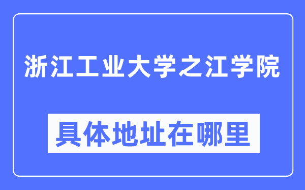 浙江工业大学之江学院具体地址在哪里,在哪个城市，哪个区？