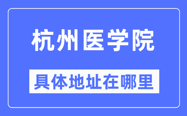 杭州医学院具体地址在哪里,在杭州的哪个区？