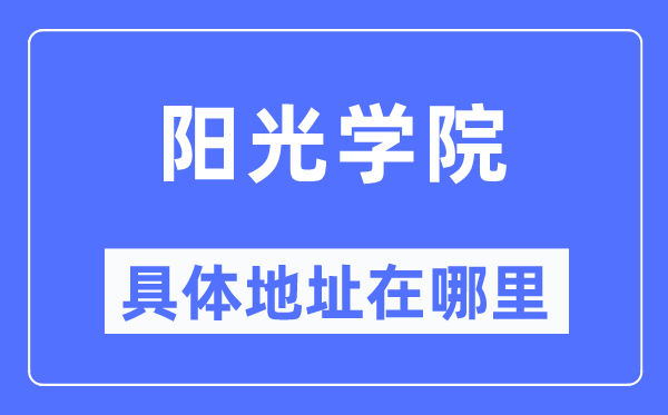 阳光学院具体地址在哪里,在哪个城市，哪个区？