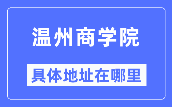 温州商学院具体地址在哪里,在温州的哪个区？