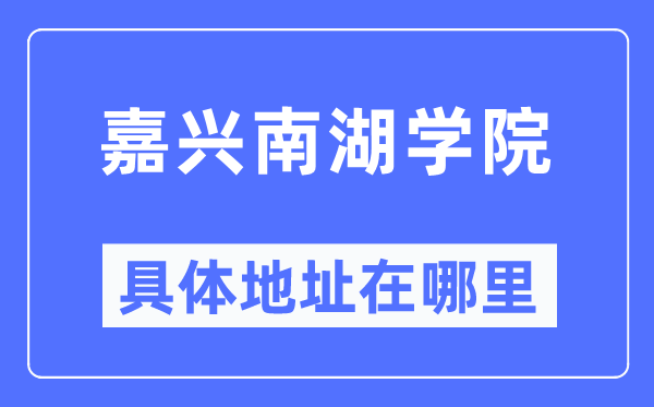 嘉兴南湖学院具体地址在哪里,在嘉兴的哪个区？