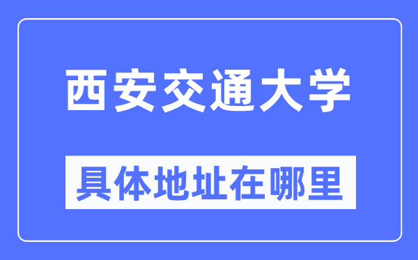 西安交通大学具体地址在哪里,在西安的哪个区？