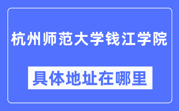 杭州师范大学钱江学院具体地址在哪里,在杭州的哪个区？