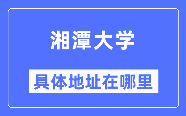 湘潭大学具体地址在哪里,在湘潭的哪个区？