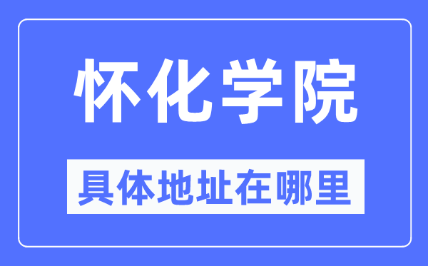 怀化学院具体地址在哪里,在怀化的哪个区？