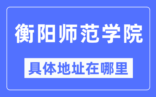 衡阳师范学院具体地址在哪里,在衡阳的哪个区？