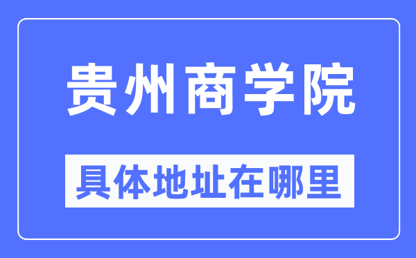 贵州商学院具体地址在哪里,在哪个城市，哪个区？