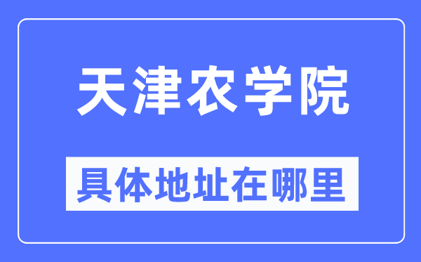 天津农学院具体地址在哪里,在天津的哪个区？