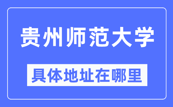 贵州师范大学具体地址在哪里,在哪个城市，哪个区？