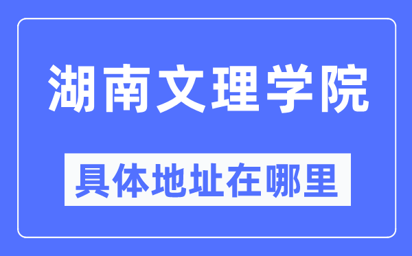 湖南文理学院具体地址在哪里,在哪个城市，哪个区？