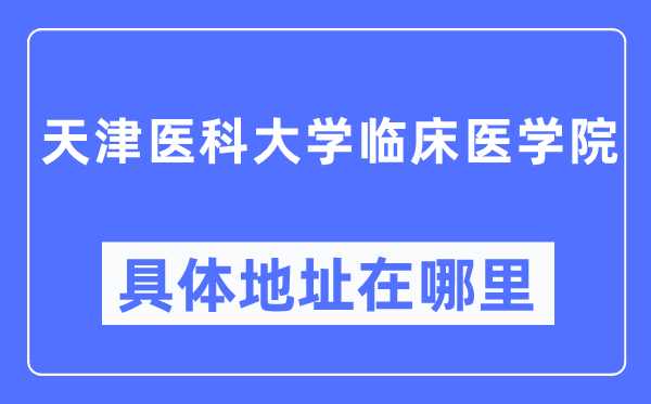 天津医科大学临床医学院具体地址在哪里,在天津的哪个区？