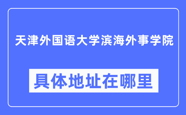 天津外国语大学滨海外事学院具体地址在哪里,在天津的哪个区？