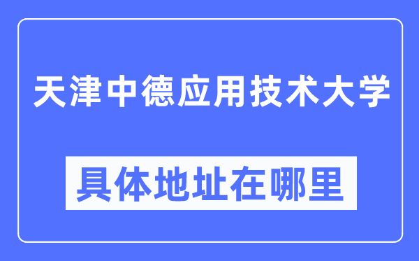 天津中德应用技术大学具体地址在哪里,在天津的哪个区？