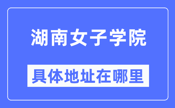 湖南女子学院具体地址在哪里,在哪个城市，哪个区？