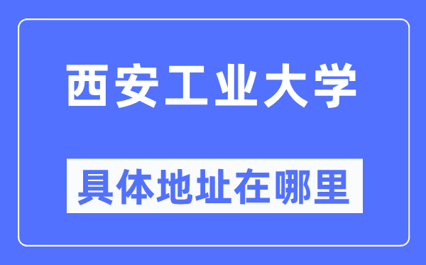 西安工业大学具体地址在哪里,在西安的哪个区？