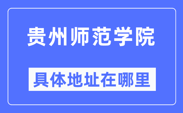 贵州师范学院具体地址在哪里,在哪个城市，哪个区？