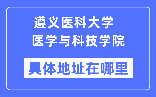 遵义医科大学医学与科技学院具体地址在哪里,在遵义的哪个区？