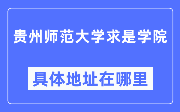 贵州师范大学求是学院具体地址在哪里,在哪个城市，哪个区？