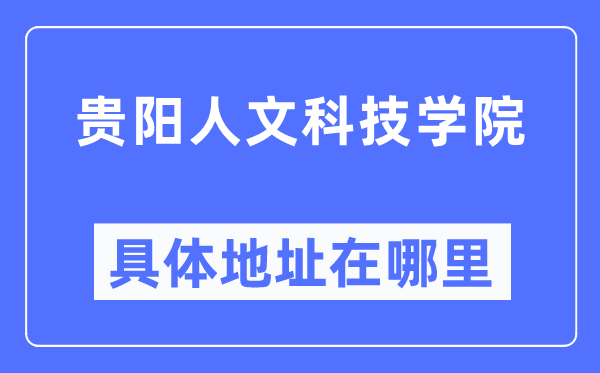 贵阳人文科技学院具体地址在哪里,在贵阳的哪个区？