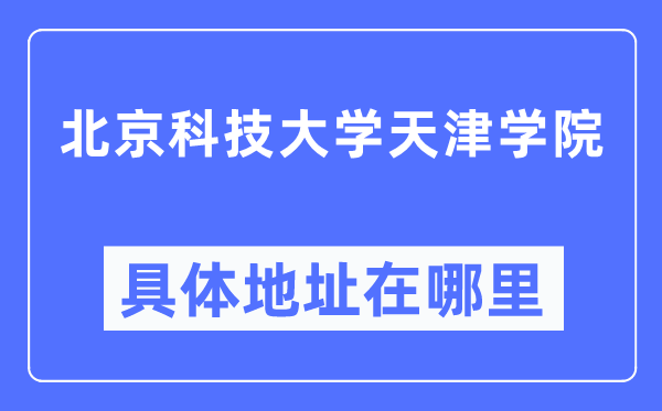 北京科技大学天津学院具体地址在哪里,在天津的哪个区？