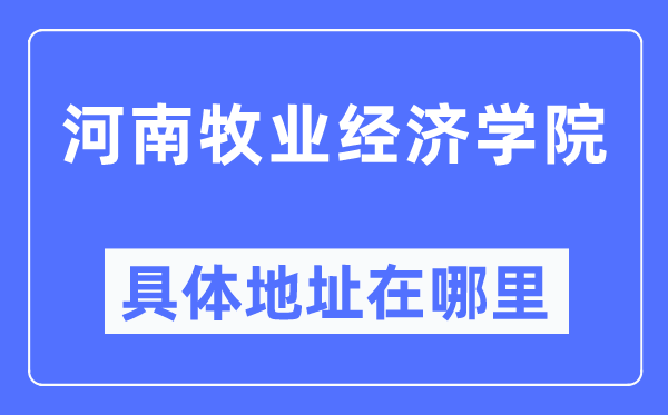 河南牧业经济学院具体地址在哪里,在哪个城市，哪个区？